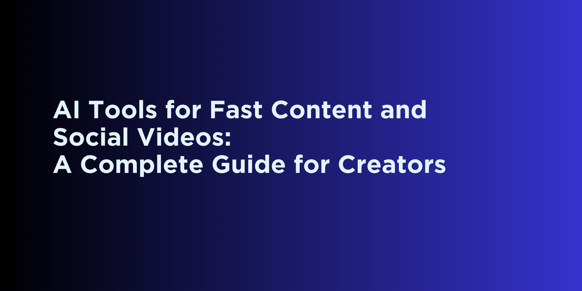 AI Tools for Fast Content and Social Videos: A Complete Guide for Creators
