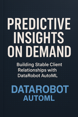Predictive Insights on Demand: Building Stable Client Relationships with DataRobot AutoML