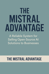 The Mistral Advantage: A Reliable System for Selling Open-Source AI Solutions to Businesses